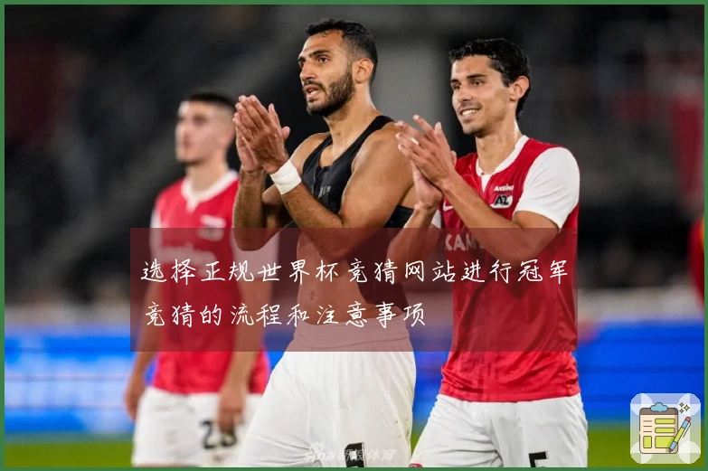 选择正规世界杯竞猜网站进行冠军竞猜的流程和注意事项